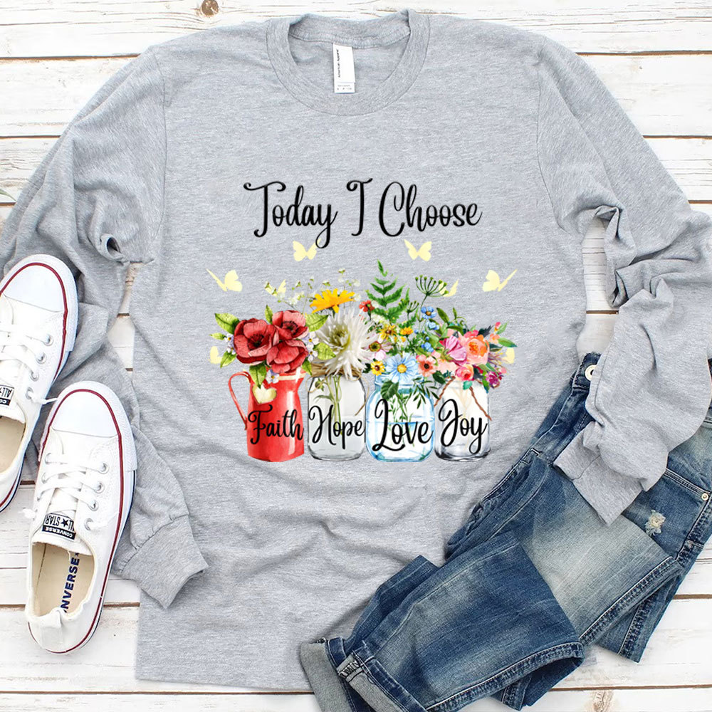 Today I Choose Faith Hope Love Joy Long Sleeve Shirt