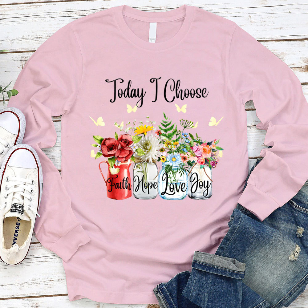 Today I Choose Faith Hope Love Joy Long Sleeve Shirt