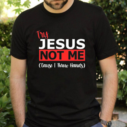 Try Jesus Not Me Cause I Throw Hands T-Shirt