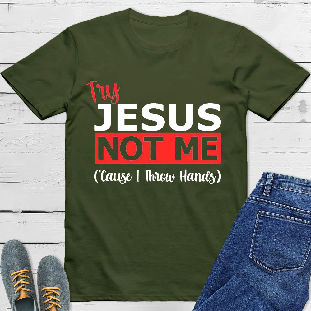 Try Jesus Not Me Cause I Throw Hands T-Shirt