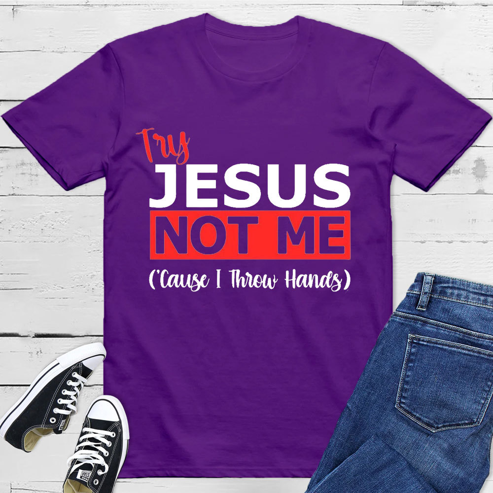 Try Jesus Not Me Cause I Throw Hands T-Shirt