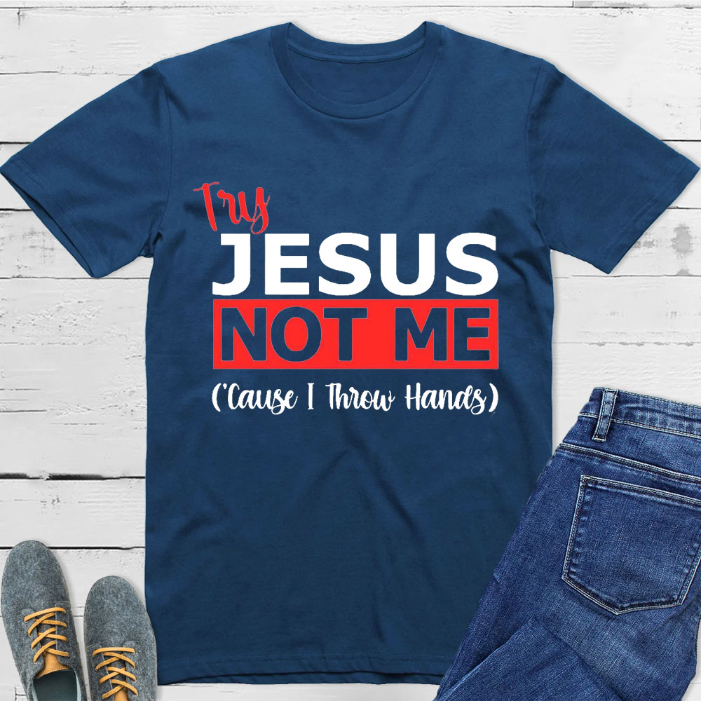 Try Jesus Not Me Cause I Throw Hands T-Shirt