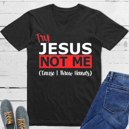 Try Jesus Not Me Cause I Throw Hands T-Shirt