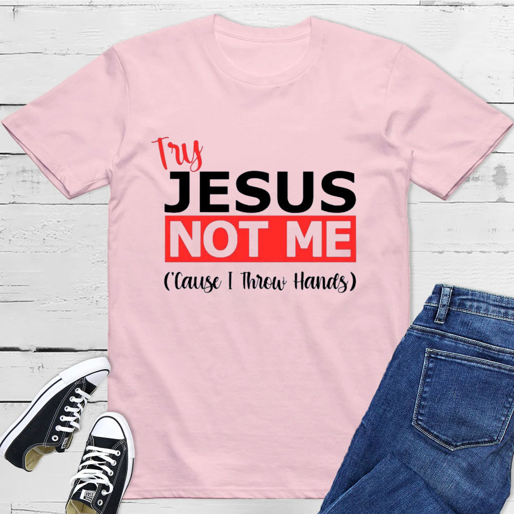 Try Jesus Not Me Cause I Throw Hands T-Shirt