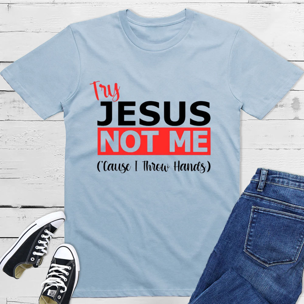 Try Jesus Not Me Cause I Throw Hands T-Shirt