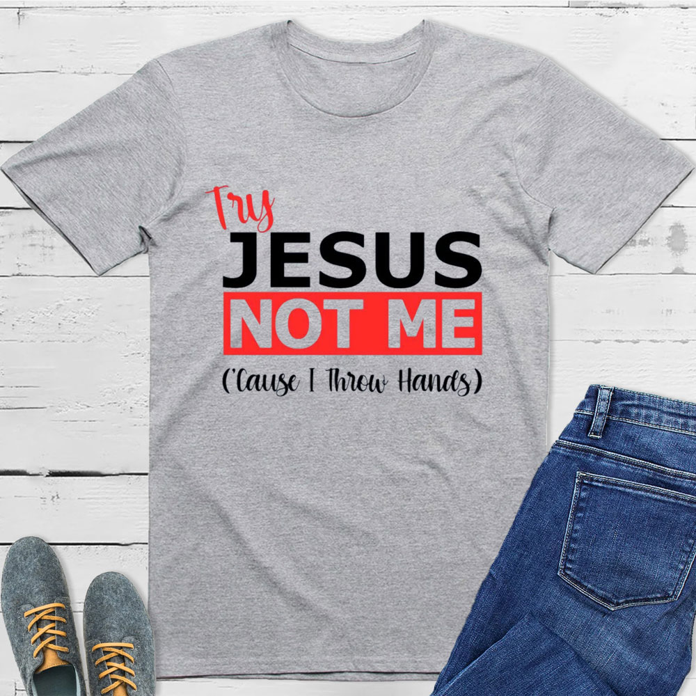 Try Jesus Not Me Cause I Throw Hands T-Shirt
