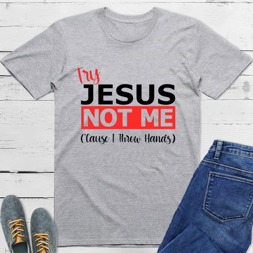 Try Jesus Not Me Cause I Throw Hands T-Shirt