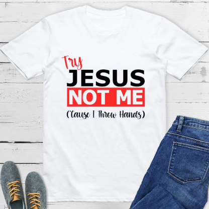 Try Jesus Not Me Cause I Throw Hands T-Shirt