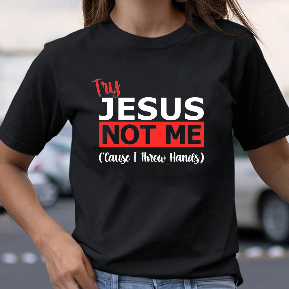 Try Jesus Not Me Cause I Throw Hands T-Shirt
