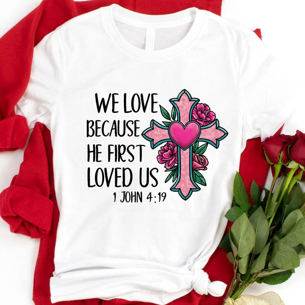 We Love Because He First Loved Us Flower Cross Shirt Sale - GuidingCross