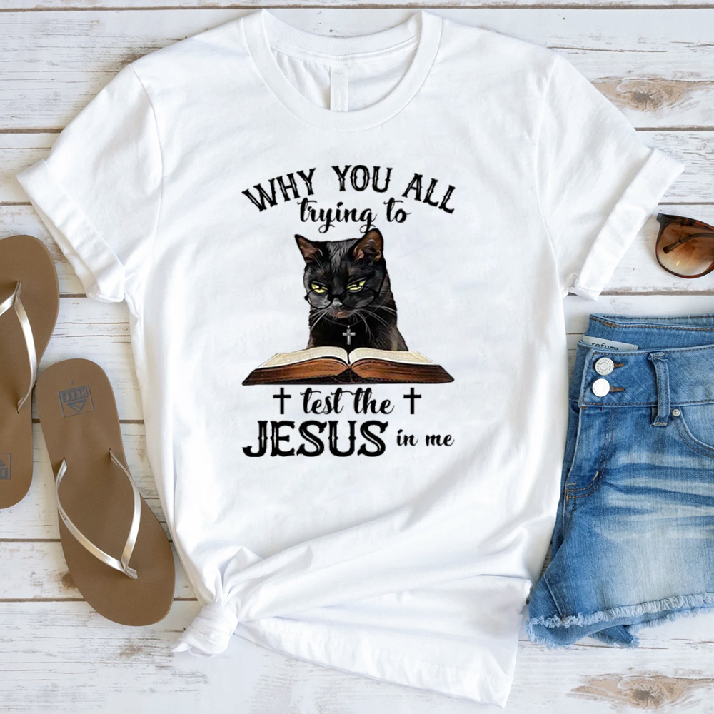 Why You All Trying To Test The Jesus In Me T-Shirt
