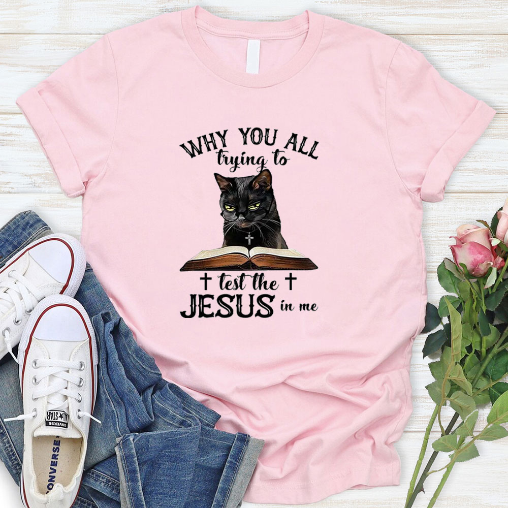 Why You All Trying To Test The Jesus In Me T-Shirt