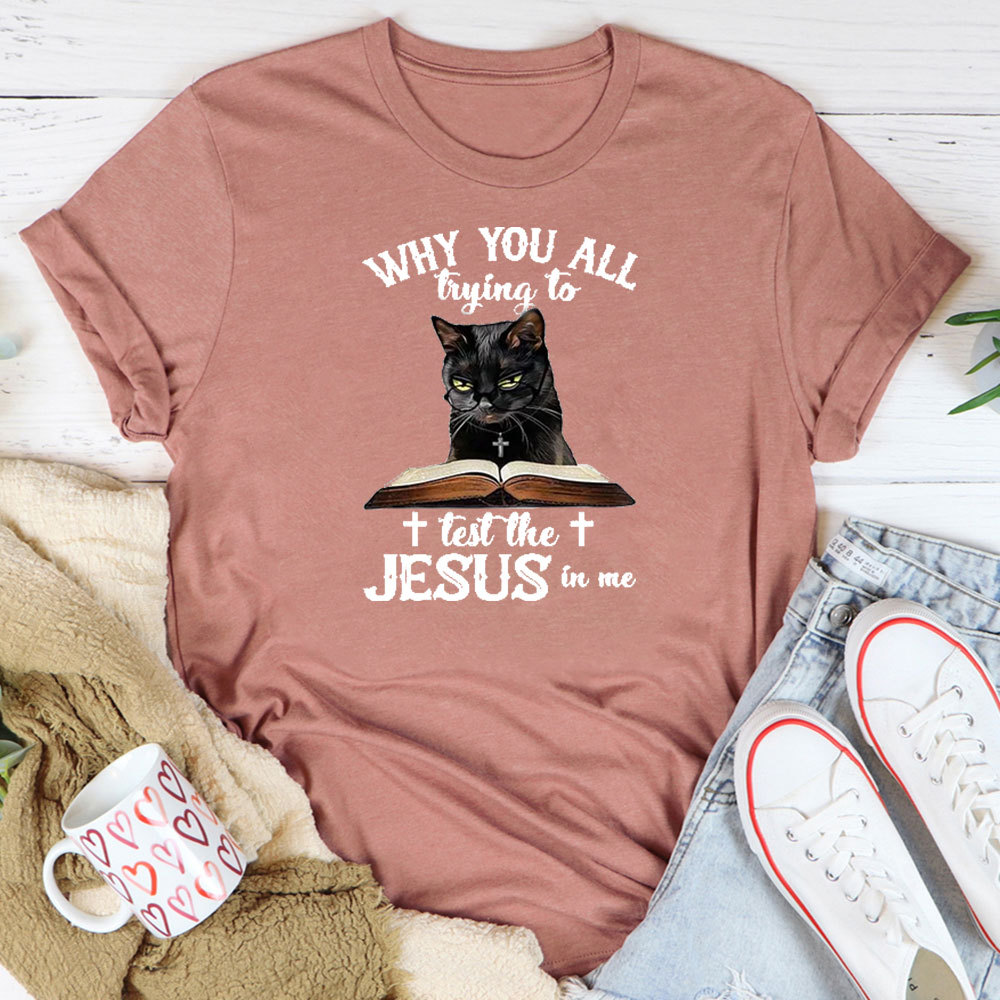 Why You All Trying To Test The Jesus In Me T-Shirt