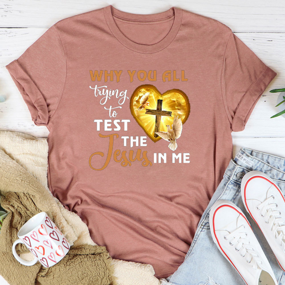 Why You All Trying To Test The Jesus In Me Tee