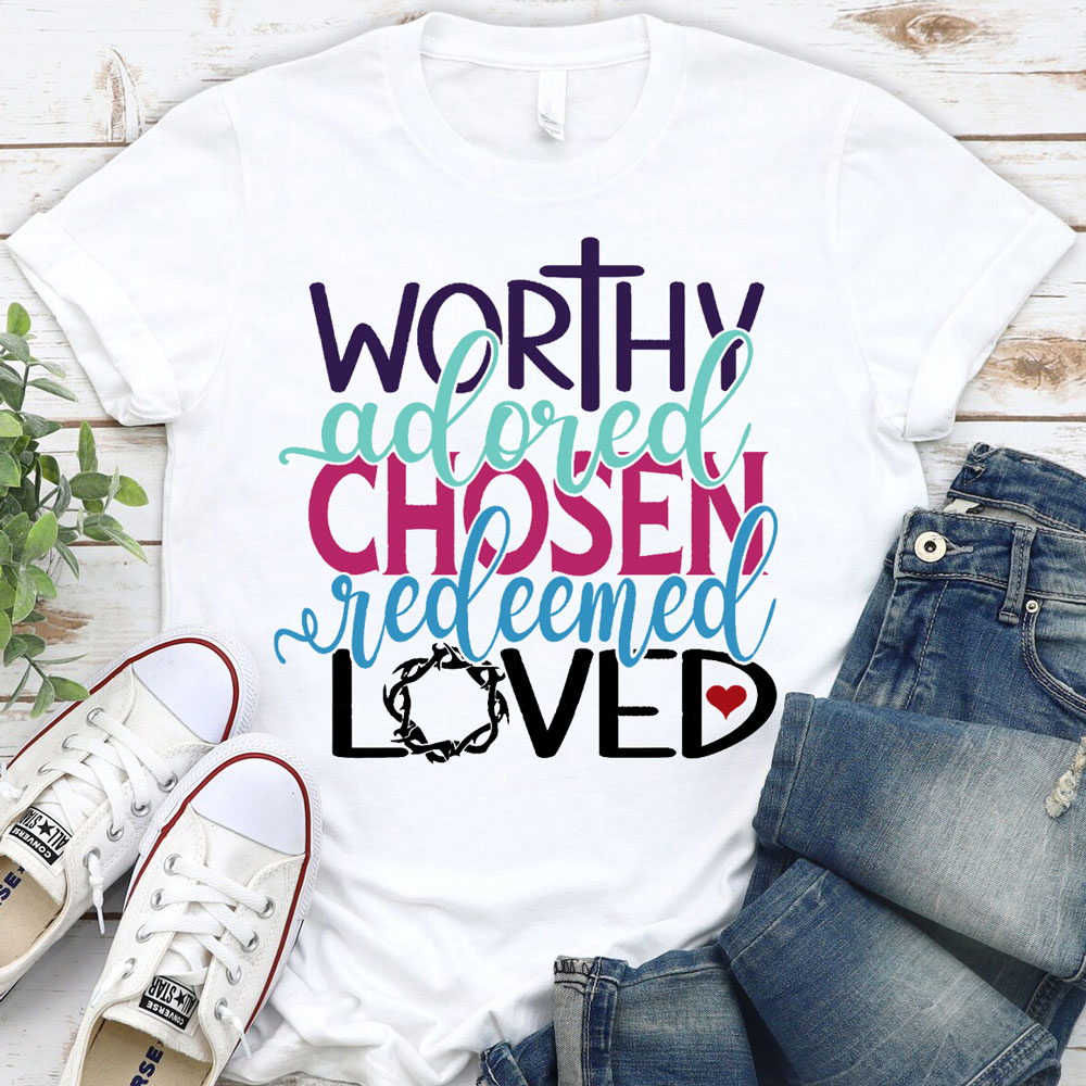 Worthy Adored Chosen Redeemed Loved Shirt Sale - GuidingCross