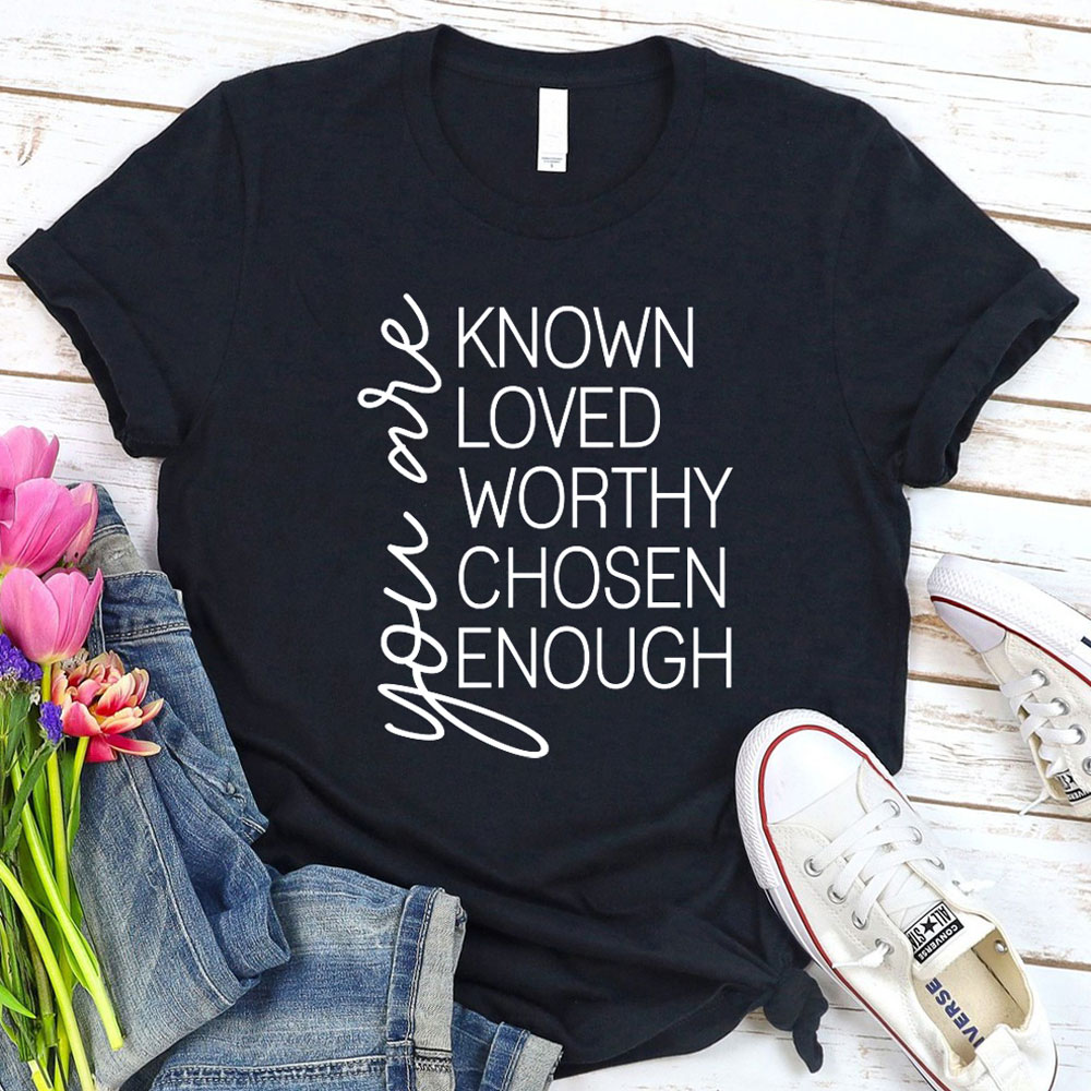 You Are Known Loved Worthy Chosen Enough Shirt Sale - GuidingCross