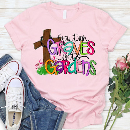 You Turn Graves Into Gardens T-Shirt