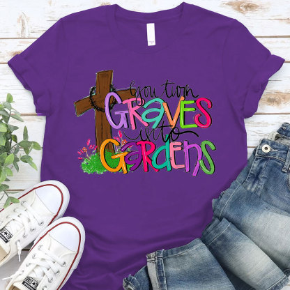 You Turn Graves Into Gardens T-Shirt