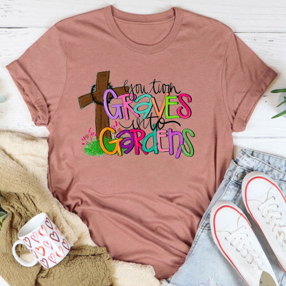 You Turn Graves Into Gardens T-Shirt