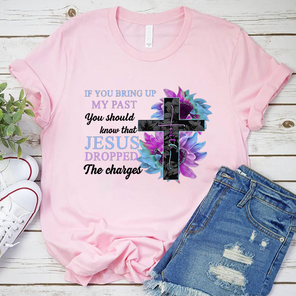 If You Bring up My Past You Should Know that Jesus Dropped the Charges shirt
