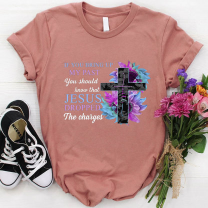 If You Bring up My Past You Should Know that Jesus Dropped the Charges shirt