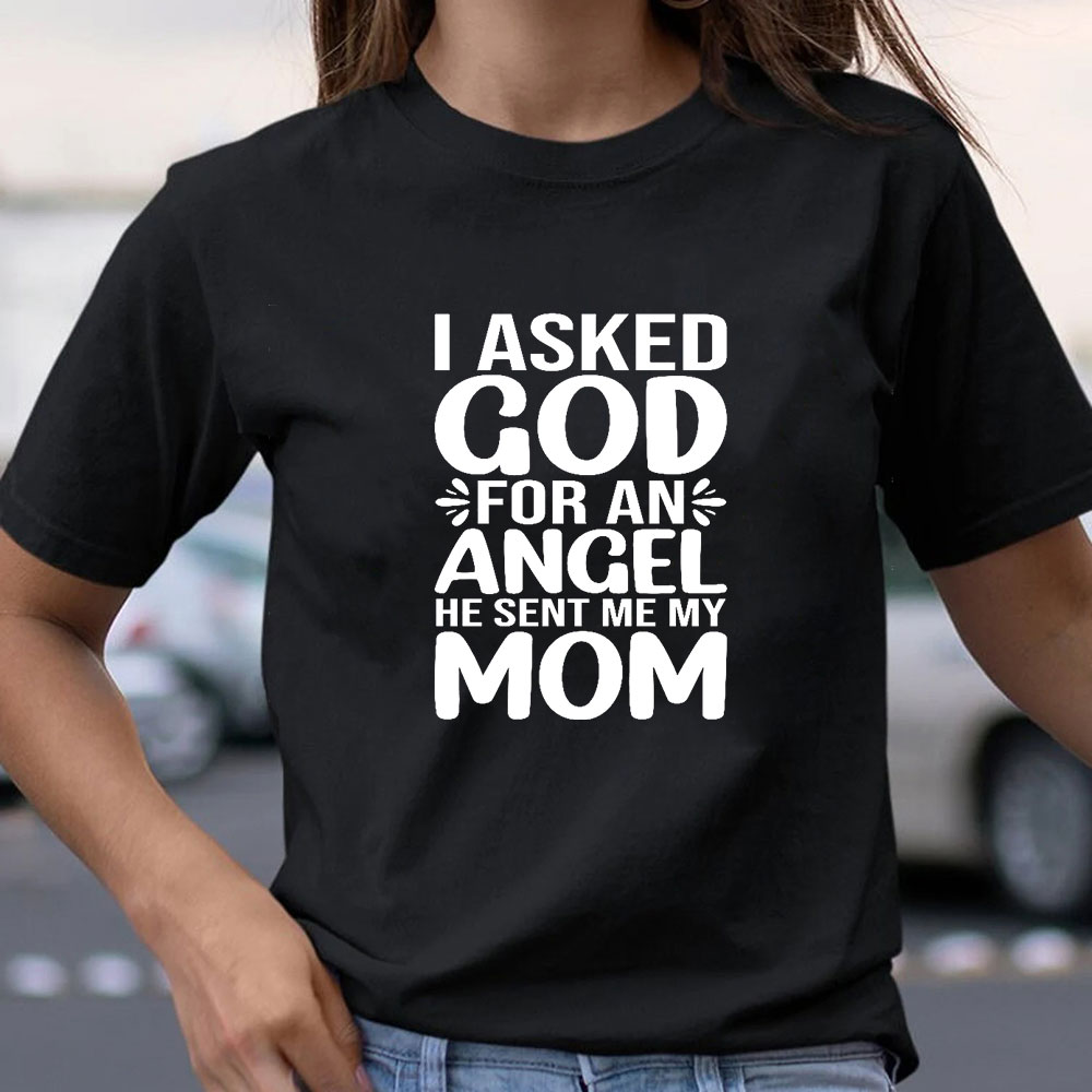 I Ask God For An Angel He Sent Me My Mom T-Shirt