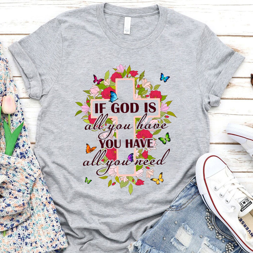 If God Is All You Have You Have All You Need Flowers Cross T-Shirt Sale ...