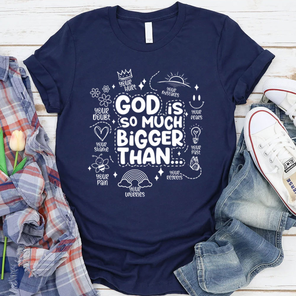 God is So Much Bigger Than Your Everything T-Shirt