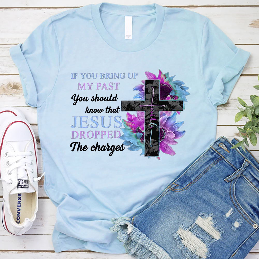 If You Bring up My Past You Should Know that Jesus Dropped the Charges shirt