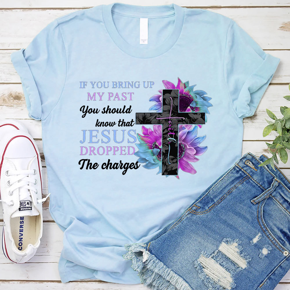 If You Bring up My Past You Should Know that Jesus Dropped the Charges shirt
