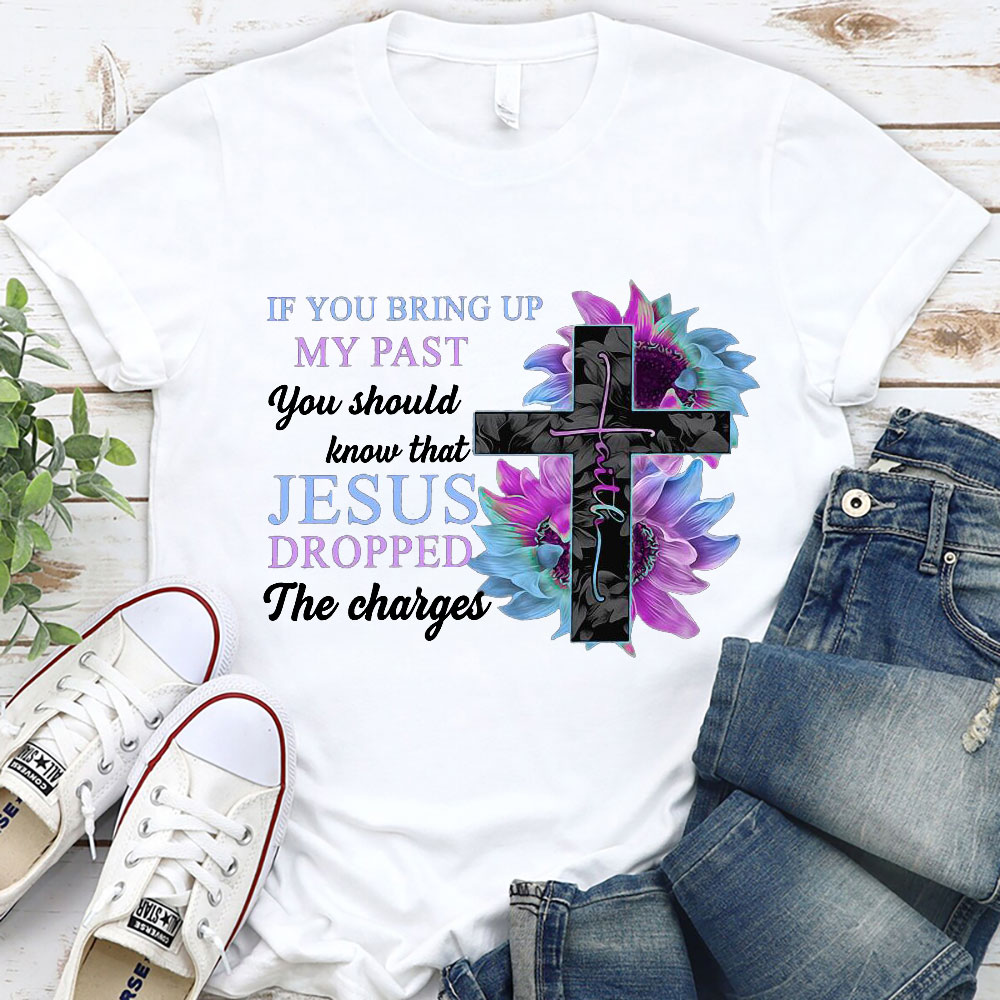 If You Bring up My Past You Should Know that Jesus Dropped the Charges shirt