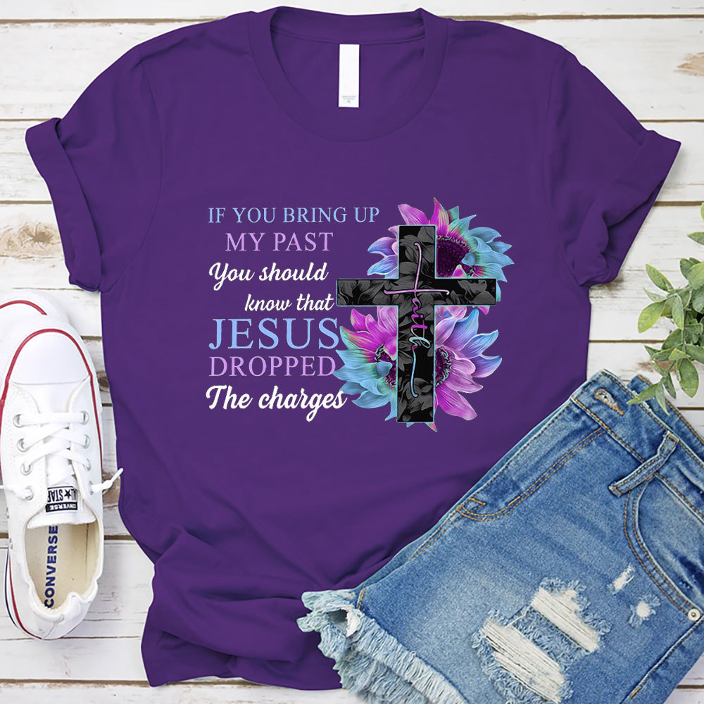 If You Bring up My Past You Should Know that Jesus Dropped the Charges shirt