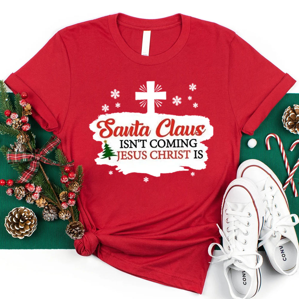 Santa Claus Isn't Coming Jesus Is Christmas Shirt
