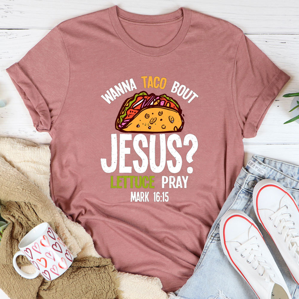 Wanna Taco Bout Jesus Lettuce Pray Shirt
