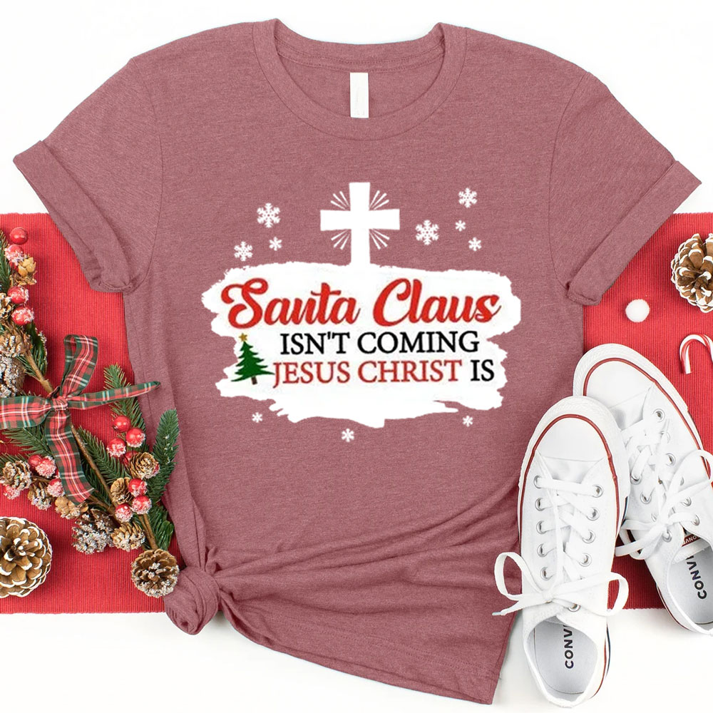 Santa Claus Isn't Coming Jesus Is Christmas Shirt