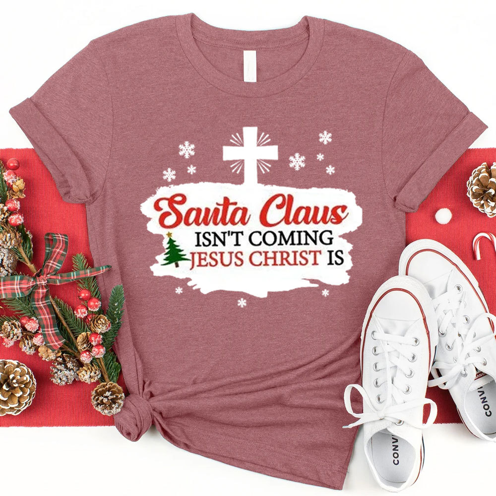 Santa Claus Isn't Coming Jesus Is Christmas Shirt