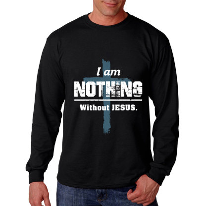 I Am Nothing Without Jesus Long Sleeve Tee