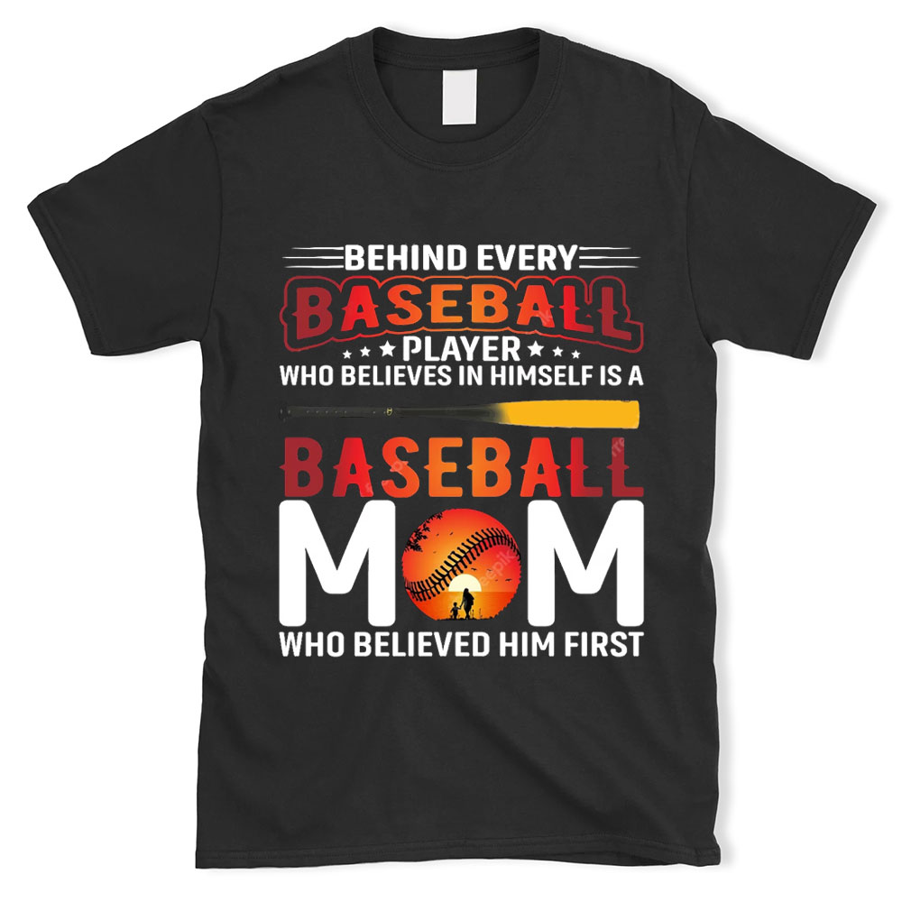 Behind Every Baseball Player Who Believes in Himself Is a Baseball Mom Who Believed Him T-Shirt