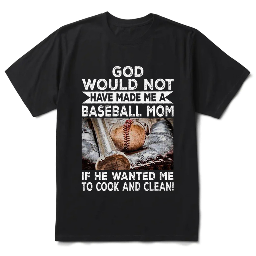 God Would Not Have Made Me a Baseball Mom If He Wanted Me to Cook and Clean Shirt
