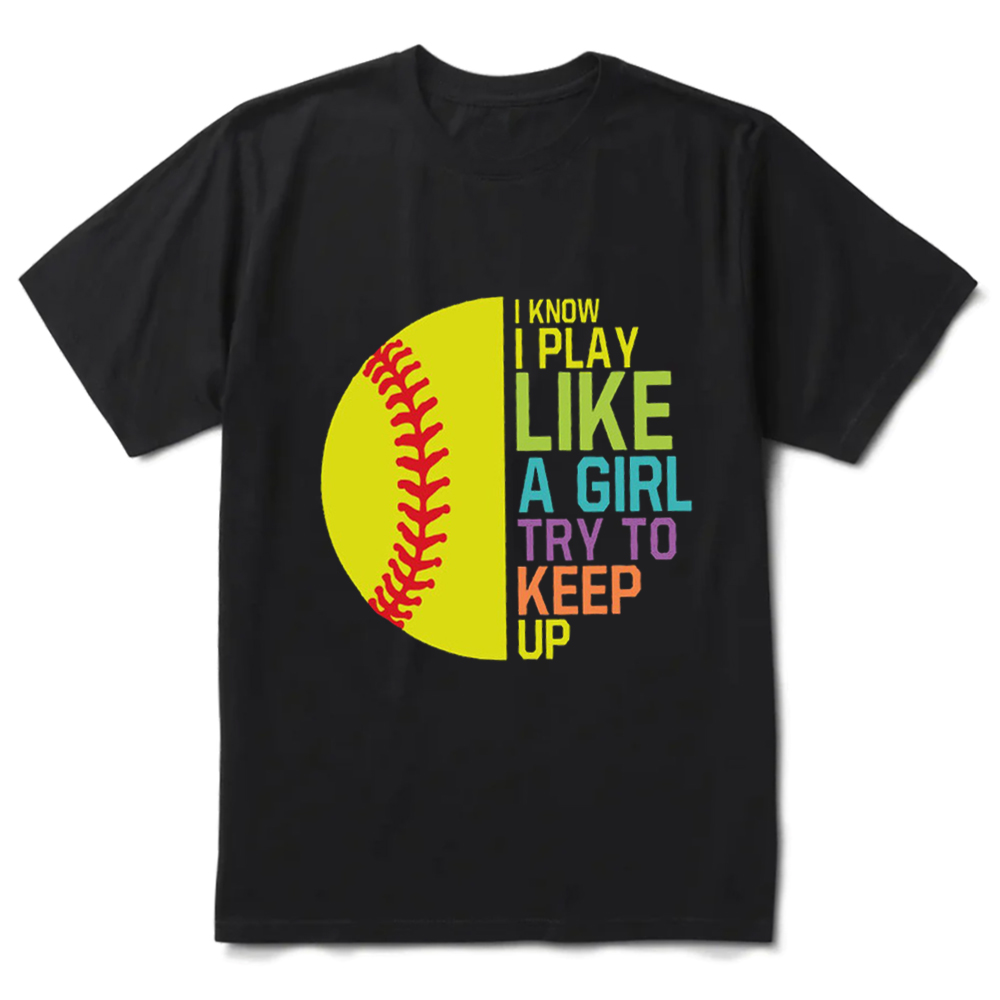 I Know I Play Like a Girl Try to Keep Up Softball Shirt