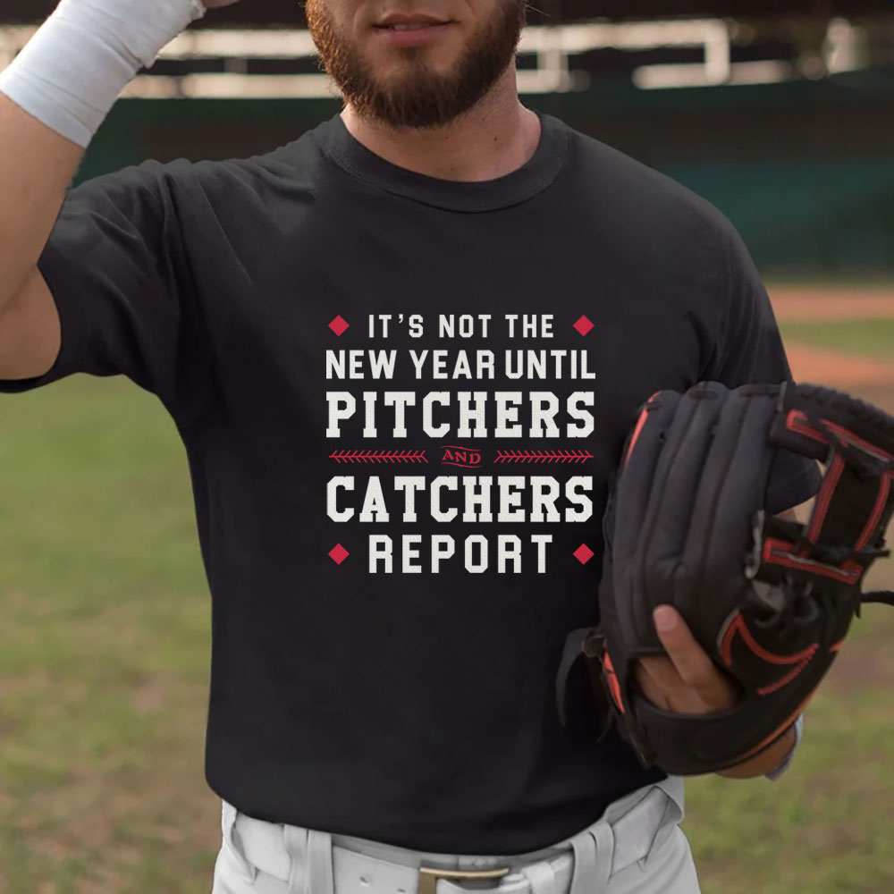 It's Not The New Year Until Pitchers & Catchers Report T-Shirt