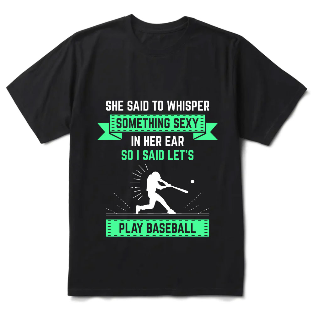 She Said to Whisper Something Sexy in Her Ear So I Said Let's Play Baseball T-Shirt