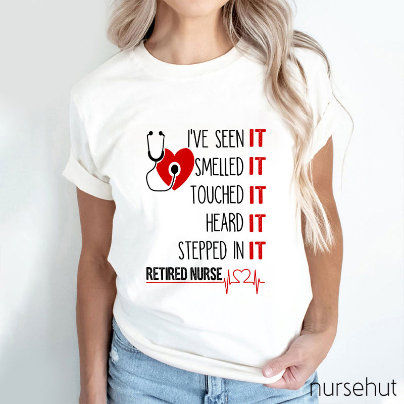 I've Seen It Smelled It Touched It Heard It Stepped In It Retired It Nurse T-Shirt