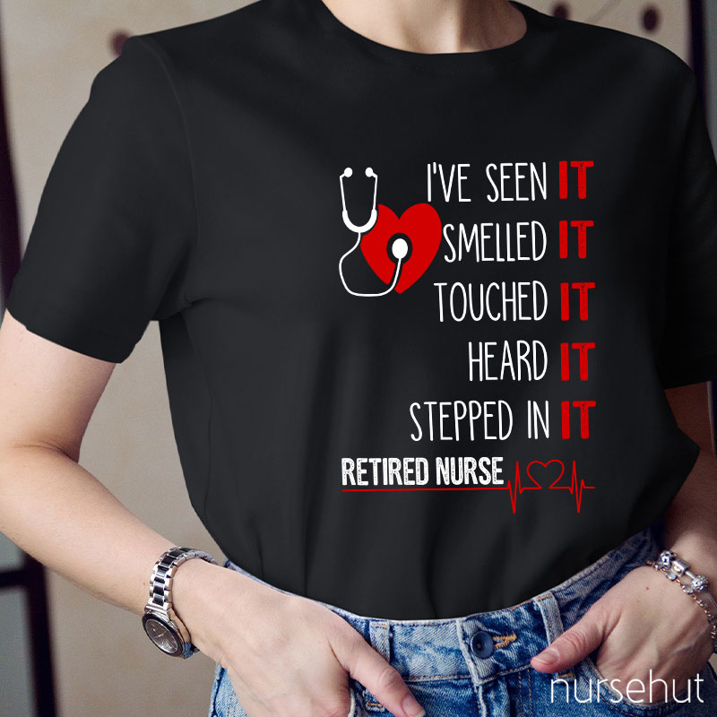 I've Seen It Smelled It Touched It Heard It Stepped In It Retired It Nurse T-Shirt