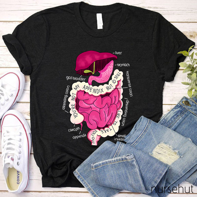 You're Not My Appendix But I'd Still Like To Take You Out Nurse T-Shirt