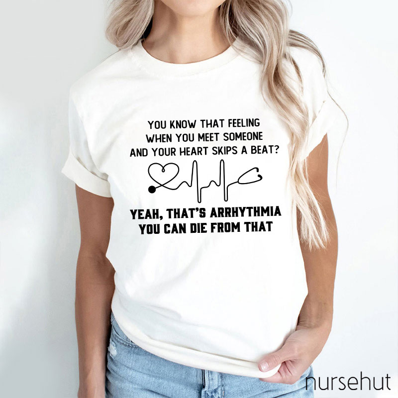 You Know That Feeling When You Meet Someone And Your Heart Skips A Beat That's Arrhythmia Nurse T-Shirt