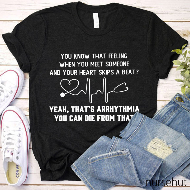 You Know That Feeling When You Meet Someone And Your Heart Skips A Beat That's Arrhythmia Nurse T-Shirt
