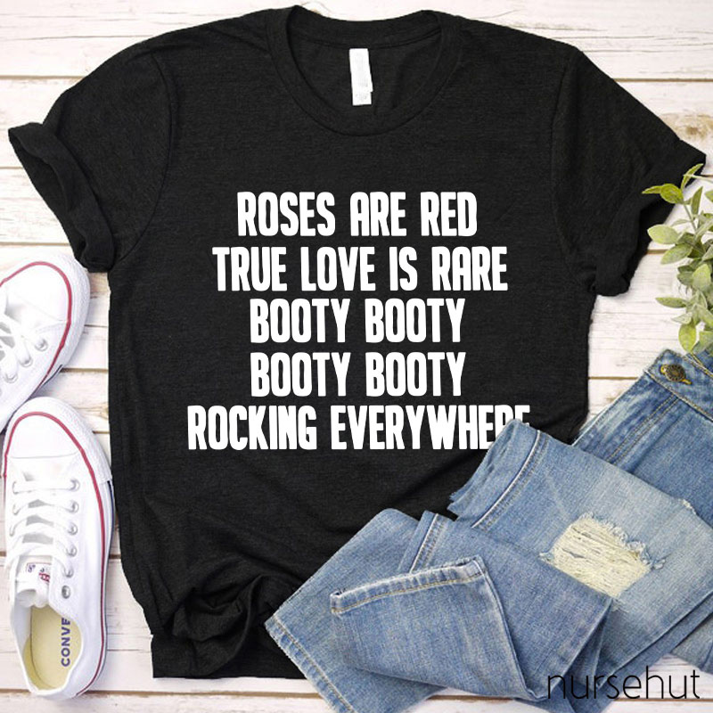 Roses Are Red True Love Is Rare Booty Booty Rocking Everywhere Nurse T-Shirt