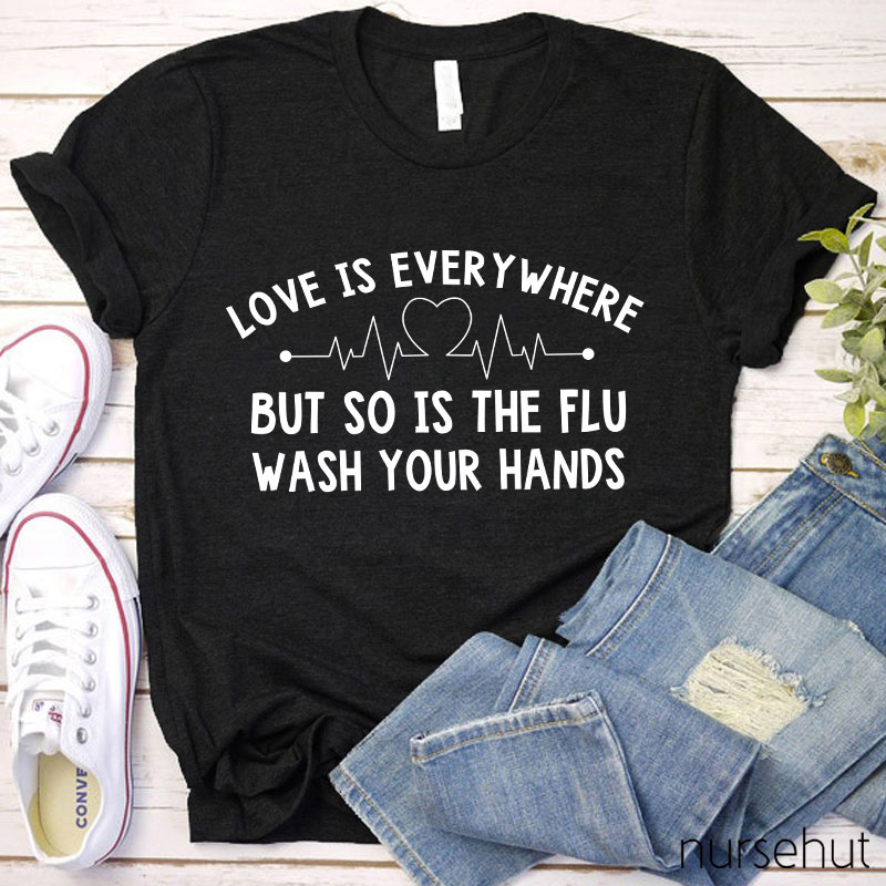 Love Is Everywhere But So Is The Flu Wash Your Hands Nurse T-Shirt