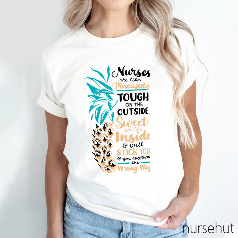 Nurse Are Like Pineapples Tough On The Outside Sweet On The Inside And Will Stick You If You Rule Them The Wrong Way Nurse T-Shirt